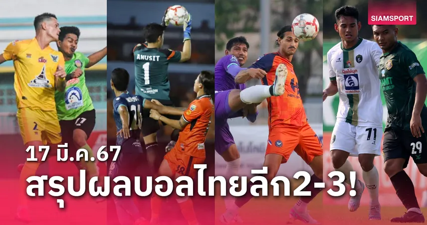 สรุปผลบอลไทยลีก 2 พร้อมไทยลีก 3 รอบชปล. วันอาทิตย์ที่ 17 มี.ค.67