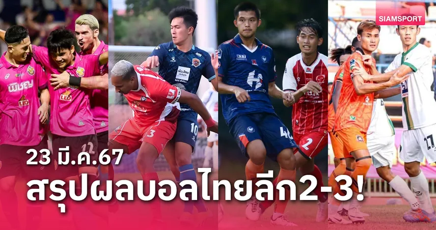 สรุปผลบอลไทยลีก 2 พร้อมไทยลีก 3 รอบชปล. วันเสาร์ที่ 23 มี.ค.67