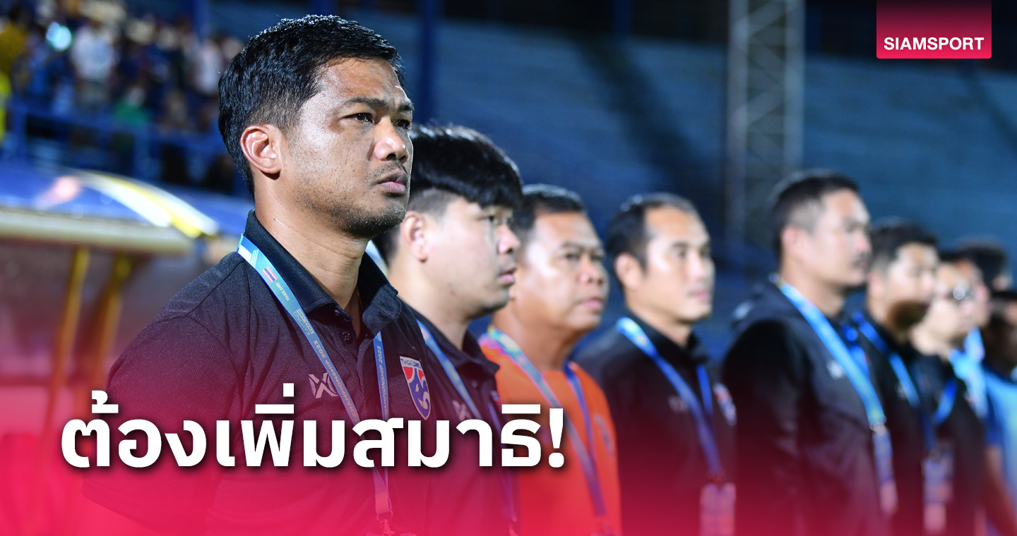 "โค้ชหระ"กระตุ้น ทีมชาติไทยยู-23 ต้องมีสมาธิพร้อมกำชับให้มุ่งมั่นทุกวินาที