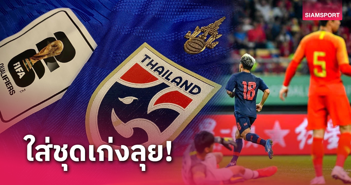 ลุ้นบุกทุบ 2 ครั้งติด! ทีมชาติไทยสวมชุดน้ำเงินดวลจีนชี้ชะตาคัดบอลโลก
