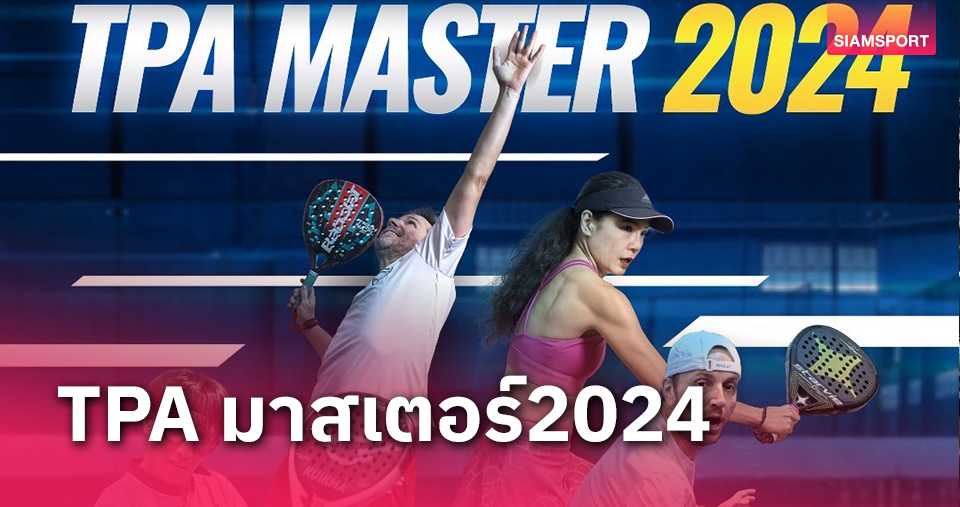 ปาเดลไทยพร้อมระเบิดศึก TPA Master 2024 เฟ้นมือหวดส่งแข่งขันระดับโลกที่สเปนปลายปีนี้