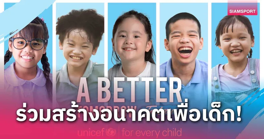 ยูนิเซฟเปิดแคมเปญ "A BETTER TOMORROW TODAY-วันนี้ เพื่อพรุ่งนี้ที่ดีกว่า"