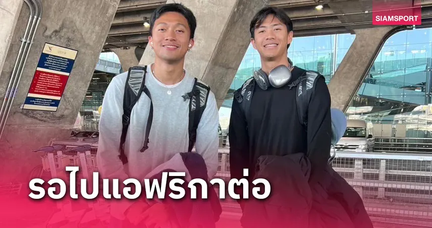 2 ลมกรด"บิว ภูริพล - ต้า สรอรรถ"  กลับถึงไทยหลังชุบตัวซ้อม2ชาติยุโรป