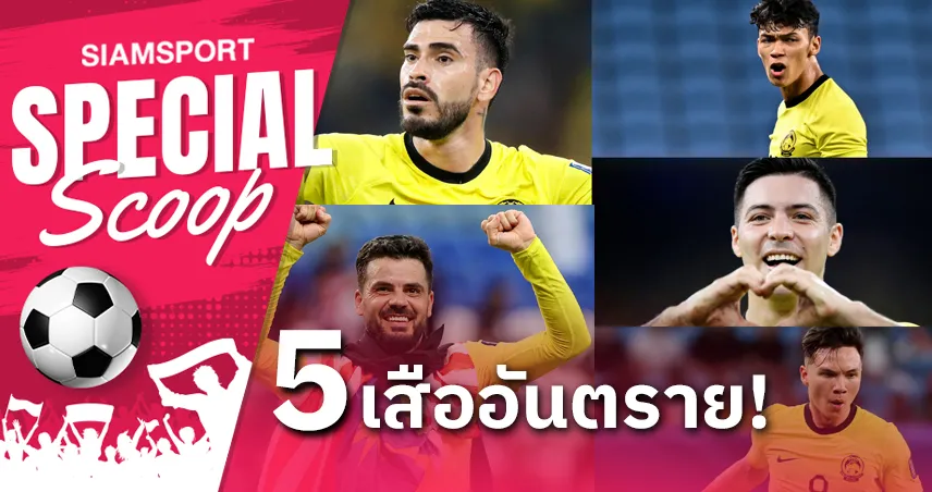 เสือเหลืองอันตราย! 5 แข้งมาเลเซียที่ ทีมชาติไทย ต้องระวังให้ดี