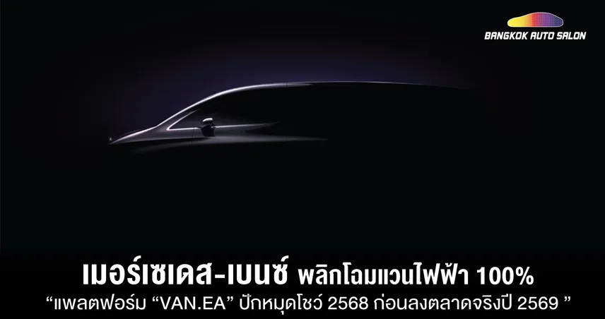 เมอร์เซเดส-เบนซ์ เตรียมพลิกโฉมรถแวนขุมพลังไฟฟ้า 100% ด้วยแพลตฟอร์ม “VAN.EA” ปักหมุดโชว์รถต้นแบบในปี 2568 ก่อนลงตลาดจริงในปี 2569