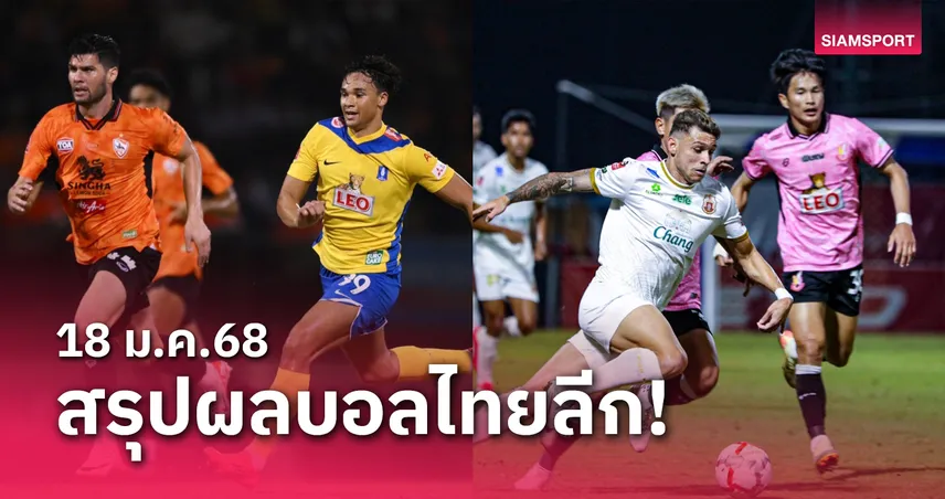 สรุปผลบอลไทยลีก ตารางคะแนน วันเสาร์ที่ 18 ม.ค.68