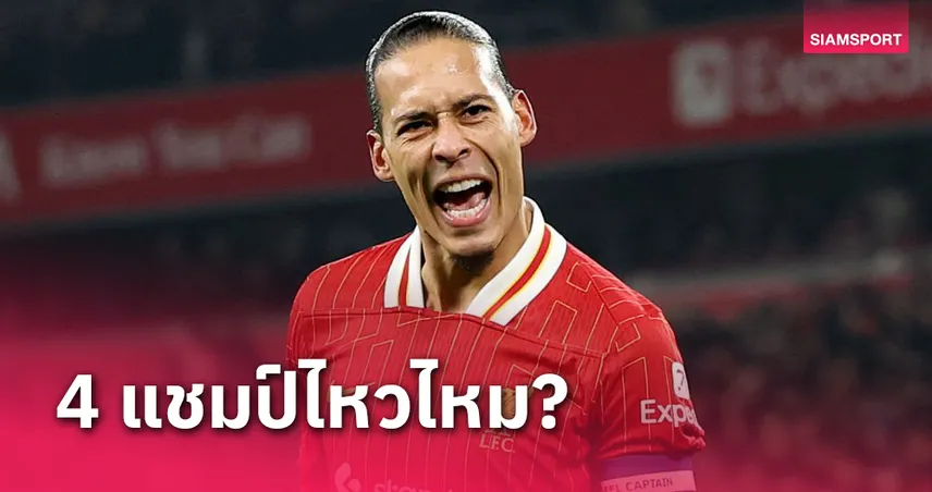 เหมา4แชมป์?เฟอร์จิล ฟาน ไดค์ ชัดเจน ลิเวอร์พูล แก้ตัวได้มั้ย