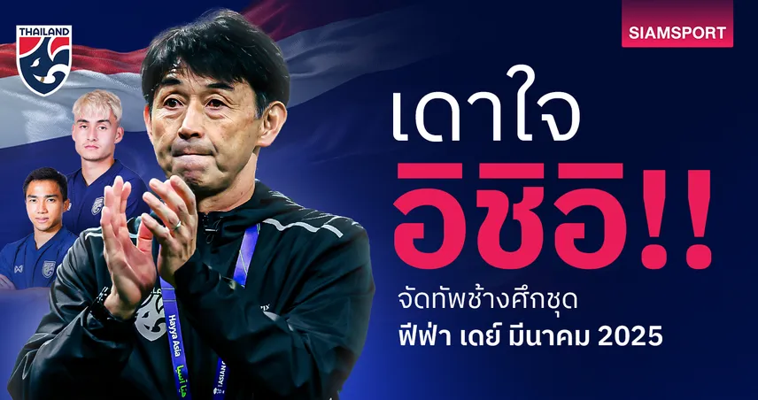 เดาใจ อิชิอิ! จัดทัพทีมชาติไทย ชุด ฟีฟ่า เดย์ มีนาคม 2025