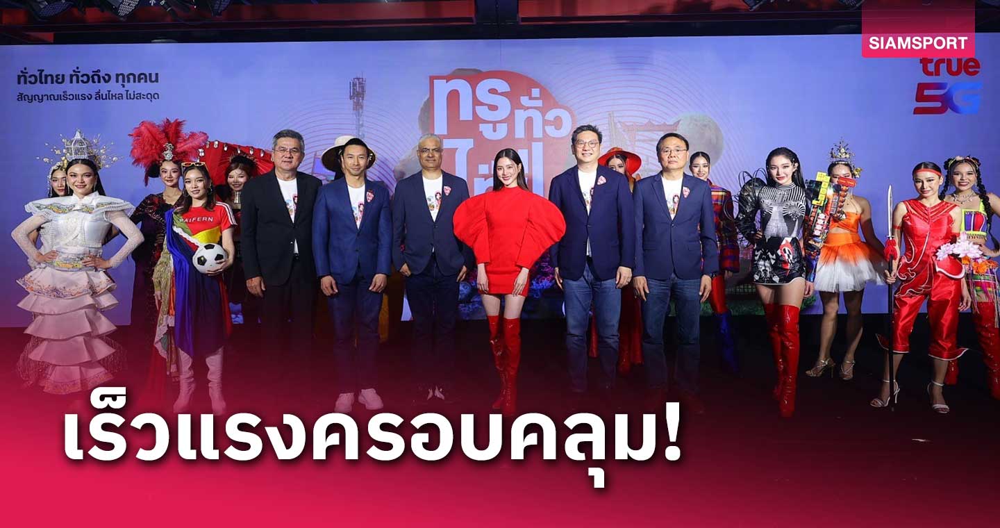 "ทรู ทั่ว ไทย ทั่วถึง ทุกคน" ชู ใบเฟิร์นXซอฟต์พาวเวอร์ พัฒนาเครือข่าย 5G