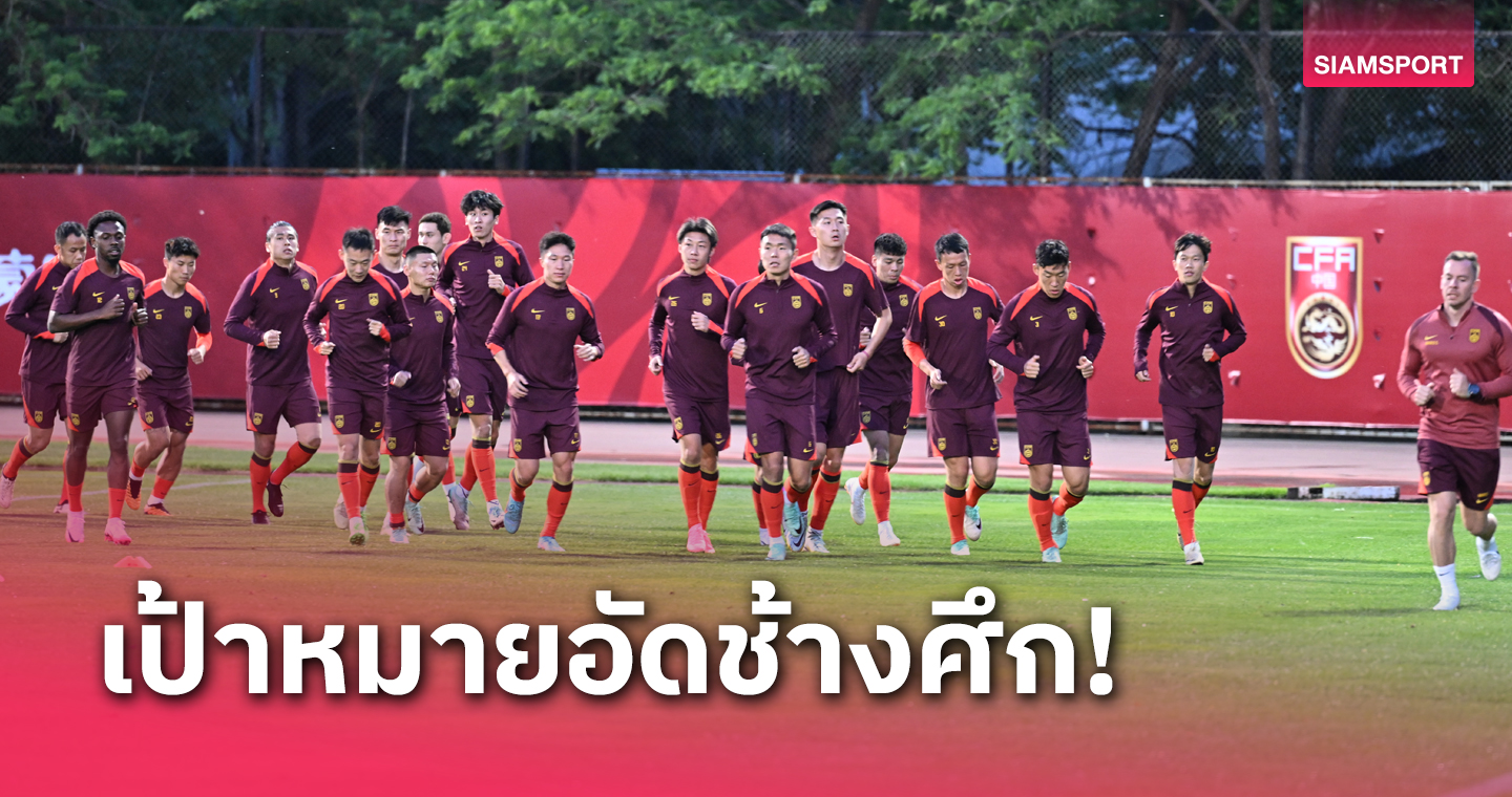 ทีมชาติจีนเตรียมตัว 10 วันก่อนดวล ทีมชาติไทย ชี้ชะตาคัดบอลโลก