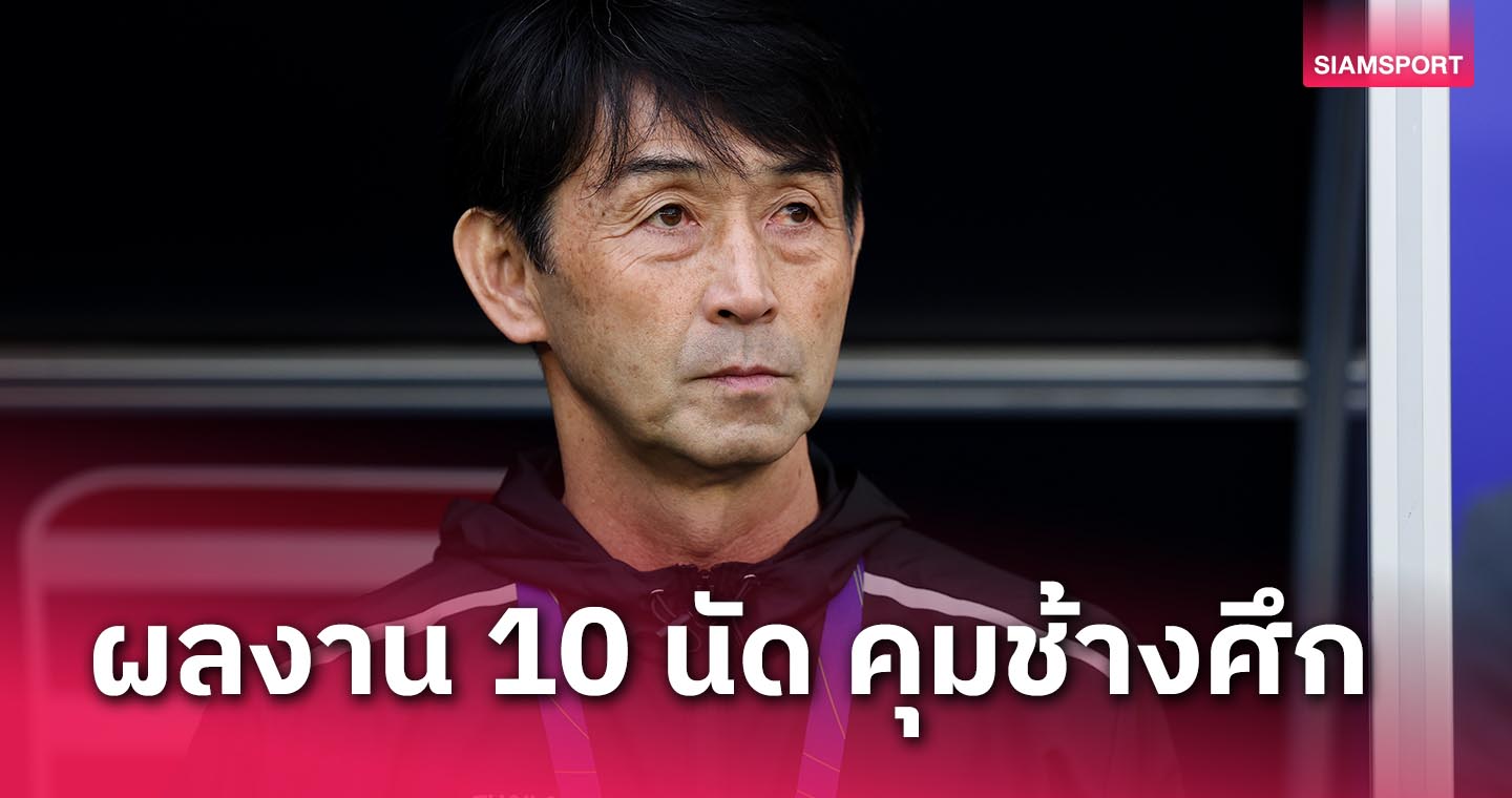 ดีวันดีคืน! ผ่าน 10 นัด "อิชิอิ" คุมทีมชาติไทยประทับใจแฟนบอลหรือไม่