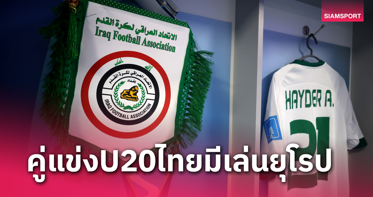 U20อิรัก คู่แข่ง ทีมชาติไทยU20 คัดเอเชีย ทีมนี้ไม่ธรรมดา